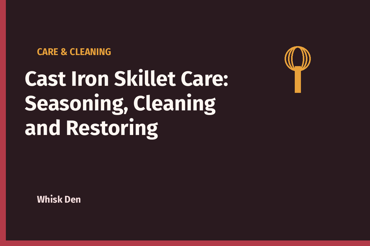 Cast Iron Skillet Care: Seasoning, Cleaning and Restoring