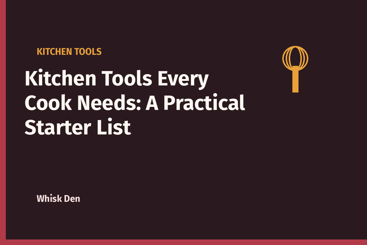 Kitchen Tools Every Cook Needs: A Practical Starter List